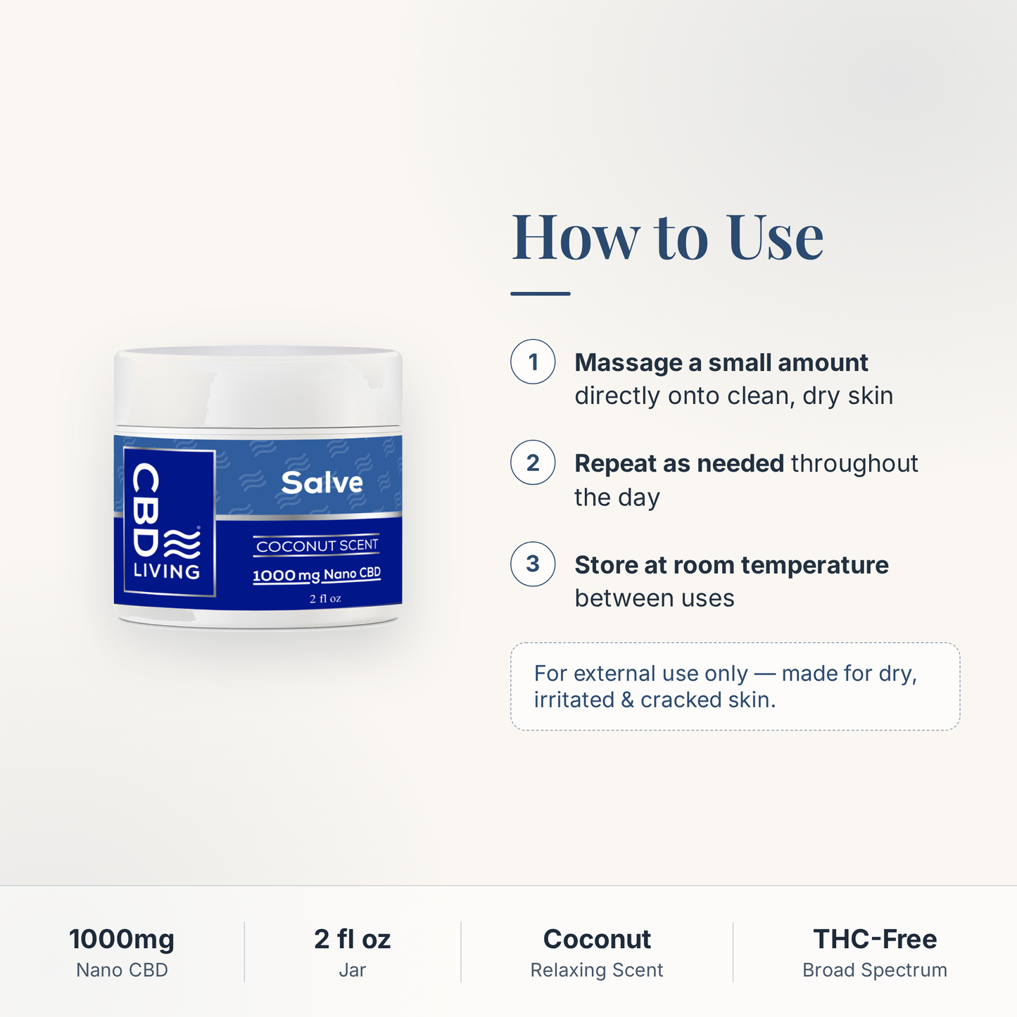 How to use CBD Living Salve: massage a small amount onto clean dry skin, repeat as needed, store at room temperature